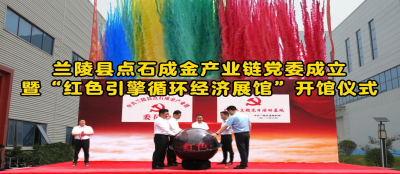 金玺泰展馆正式开馆--兰陵县点石成金产业链党委成立暨“红色引擎循环经济展馆”开馆仪式